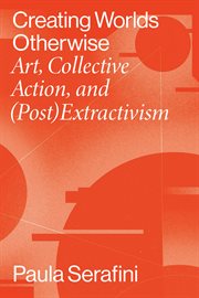 Creating worlds otherwise : art,collective action and (post)extractivism cover image