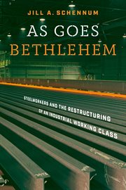 As goes Bethlehem : steelworkers and the restructuring of an industrial working class cover image