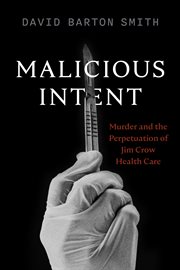 Malicious Intent : Murder and the Perpetuation of Jim Crow Health Care cover image