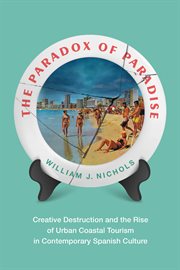 The Paradox of Paradise : Creative Destruction and the Rise of Urban Coastal Tourism in Contemporary Spanish Culture cover image
