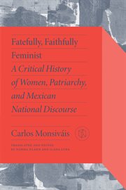 Fatefully, Faithfully Feminist : A Critical History of Women, Patriarchy, and Mexican National Discourse. Critical Mexican Studies cover image