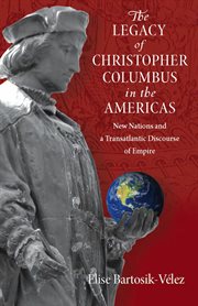 The legacy of Christopher Columbus in the Americas : new nations and a transatlantic discourse of empire cover image