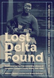 Lost delta found. Rediscovering the Fisk University-Library of Congress Coahoma County Study, 1941-1942 cover image
