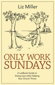 Only Work Sundays : a laidback guide to doing less while helping your church thrive cover image