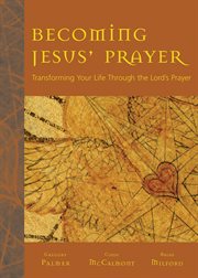 Becoming Jesus' prayer : transforming your life through the Lord's prayer cover image