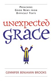 Unexpected grace : preaching good news from difficult texts cover image