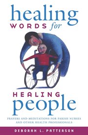 Healing words for healing people : prayers and meditations for parish nurses and other health professionals cover image