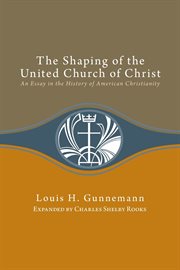 Shaping of the united church of christ : an essay in the history of American christianity cover image
