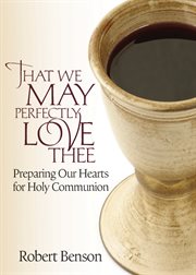 That we may perfectly love thee : preparing our hearts for the Eucharist cover image