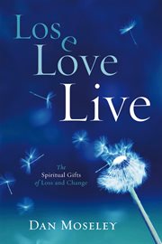 Lose, love, live : the spiritual gifts of loss and change cover image