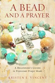 A bead and a prayer : a beginner's guide to Protestant prayer beads cover image