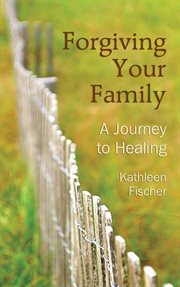 Forgiving your family : a journey to healing cover image