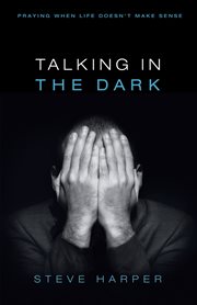 Talking in the dark : praying when life doesn't make sense cover image
