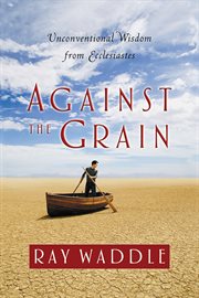 Against the grain : unconventional wisdom from Ecclesiastes cover image