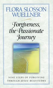Forgiveness, the passionate journey : nine steps of forgiving through Jesus' Beatitudes cover image