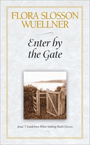 Enter by the gate : Jesus' 7 guidelines when making hard choices cover image