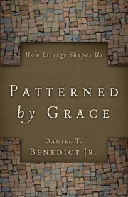 Patterned by grace : how liturgy shapes us cover image