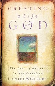 Creating a life with God : the call of ancient prayer practices cover image