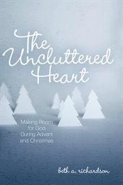 The uncluttered heart : making room for God during Advent and Christmas cover image