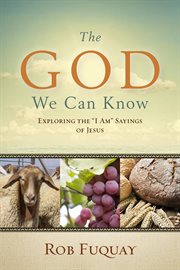 The God we can know : exploring the "I am" sayings of Jesus cover image