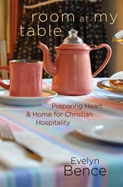 Room at my table : preparing heart & home for Christian hospitality cover image