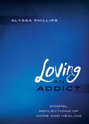 Loving an addict : gospel reflections of hope and healing cover image