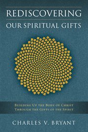 Rediscovering our spiritual gifts : building up the body of Christ through the gifts of the Spirit cover image