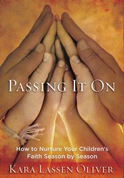 Passing it on : how to nurture your children's faith season by season cover image