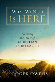 What we need is here : practicing the heart of Christian spirituality cover image