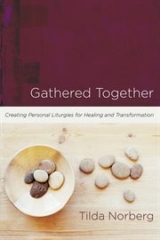 Gathered together : creating personal liturgies for healing and transformation cover image