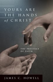 Yours are the hands of Christ : the practice of faith cover image