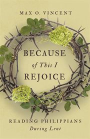 Because of this I rejoice : reading Philippians during Lent cover image