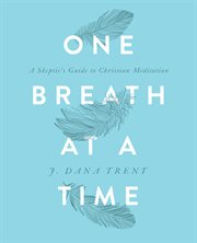 One breath at a time : a skeptic's guide to Christian meditation cover image