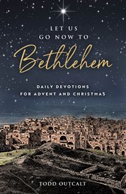 Let us go now to Bethlehem : daily devotions for Advent and Christmas cover image
