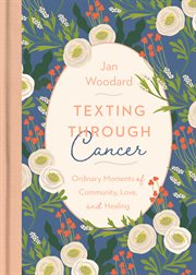 Texting through cancer : ordinary moments of community, love, and healing cover image