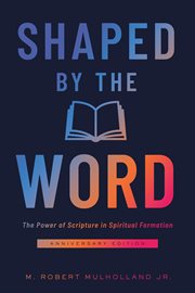 Shaped by the Word : The Power of Scripture in Spiritual Formation cover image