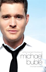 At This Moment : The Story of Michael Bublé cover image