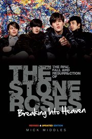 Breaking Into Heaven : The Rise, Fall & Resurrection of the Stone Roses cover image