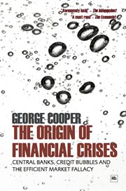 The origin of financial crises : central banks, credit bubbles and the efficient market fallacy cover image