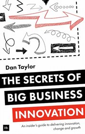 The Secrets of Big Business Innovation : An Insider's Guide To Delivering Innovation, Change And Growth cover image