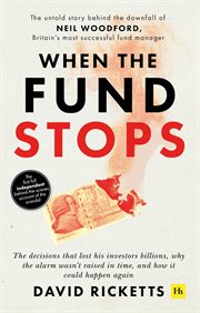 When the fund stops : the untold story behind the downfall of Neil Woodford, Britain's most successful fund manager cover image