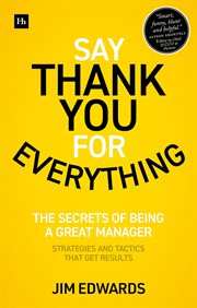Say thank you for everything : the secrets of being a great manager : strategies and tactics that get results cover image
