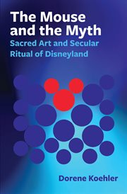 The Mouse and the Myth : Sacred Art and Secular Ritual of Disneyland cover image