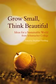 Grow Small, Think Beautiful : Ideas for a Sustainable World from Schumacher College cover image