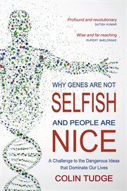 Why Genes Are Not Selfish and People Are Nice : a Challenge to the Dangerous Ideas That Dominate Our Lives cover image