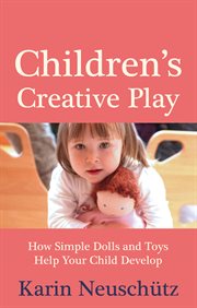 Children's creative play : how simple dolls and toys help your child develop cover image