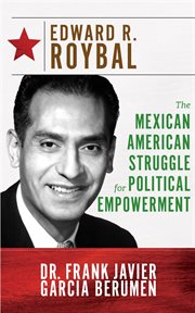 Edward R. Roybal : the Mexican American struggle for political empowerment cover image