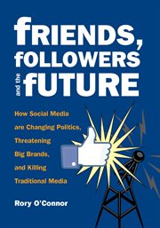 Friends, followers, and the future: how social media are changing politics, threatening big brands, and killing traditional media cover image