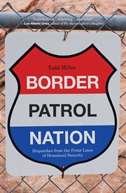 Border Patrol nation: dispatches from the front lines of Homeland Security cover image