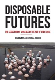 Disposable futures: the seduction of violence in the age of spectacle cover image